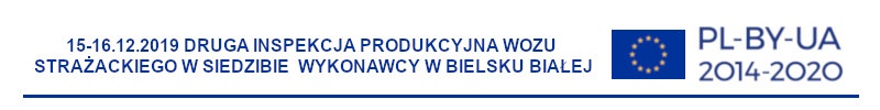 Na grafice widzimy napis: 15-16-12.2019 Druga inspekcja produkcyjna wozu strażackiego w siedzibie wykonawcy w Bielsku Białej oraz flagę Unii Europejskiej i napis PL-BY-UA 2014-2020